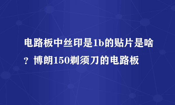 电路板中丝印是1b的贴片是啥？博朗150剃须刀的电路板