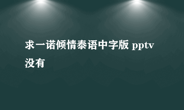 求一诺倾情泰语中字版 pptv没有