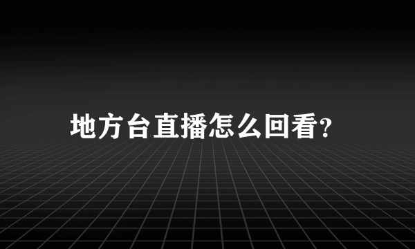 地方台直播怎么回看？