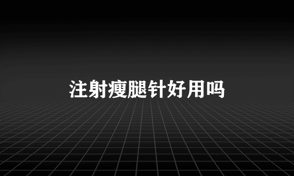 注射瘦腿针好用吗