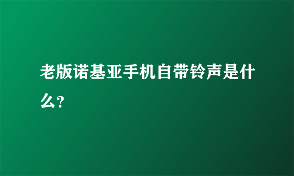 老版诺基亚手机自带铃声是什么？