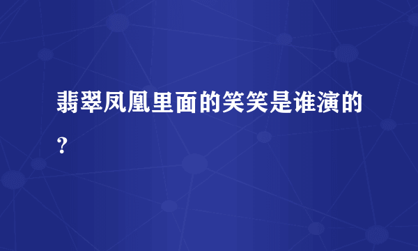 翡翠凤凰里面的笑笑是谁演的？