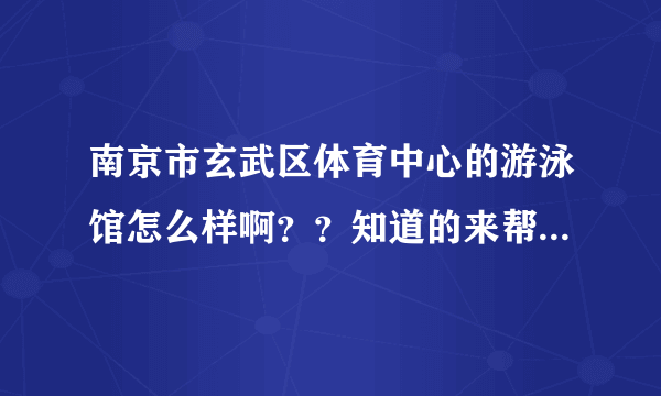 南京市玄武区体育中心的游泳馆怎么样啊？？知道的来帮一下忙！！