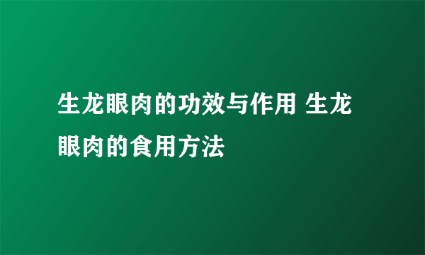 生龙眼肉的功效与作用 生龙眼肉的食用方法