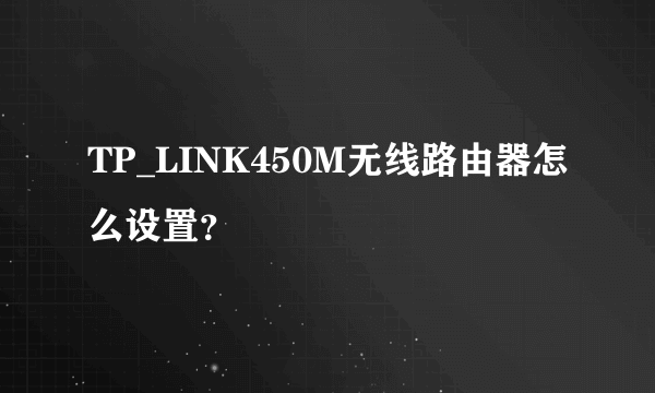TP_LINK450M无线路由器怎么设置？