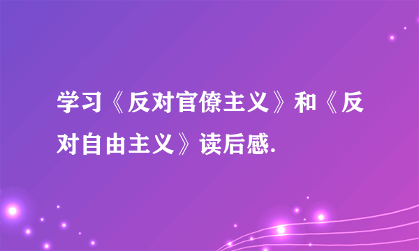 学习《反对官僚主义》和《反对自由主义》读后感.
