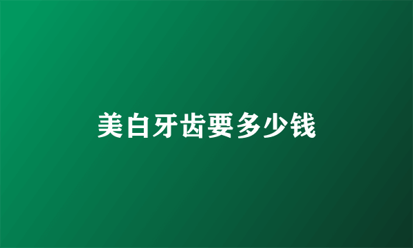 美白牙齿要多少钱