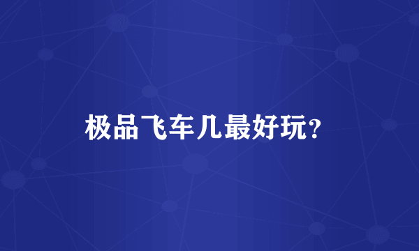 极品飞车几最好玩？