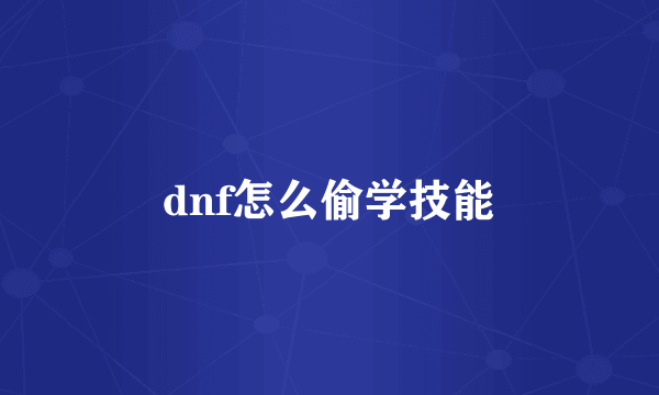 dnf怎么偷学技能