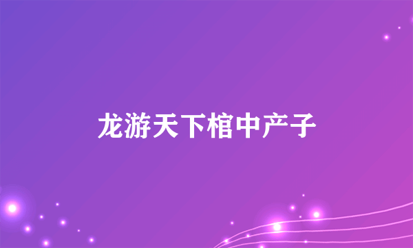 龙游天下棺中产子