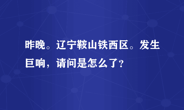 昨晚。辽宁鞍山铁西区。发生巨响，请问是怎么了？