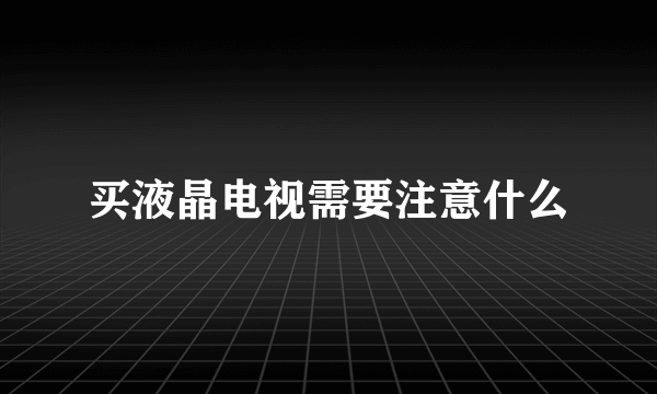 买液晶电视需要注意什么
