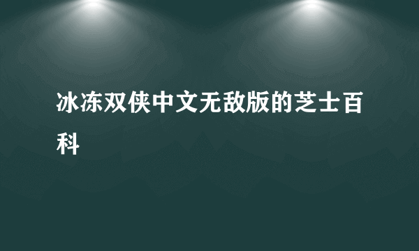 冰冻双侠中文无敌版的芝士百科