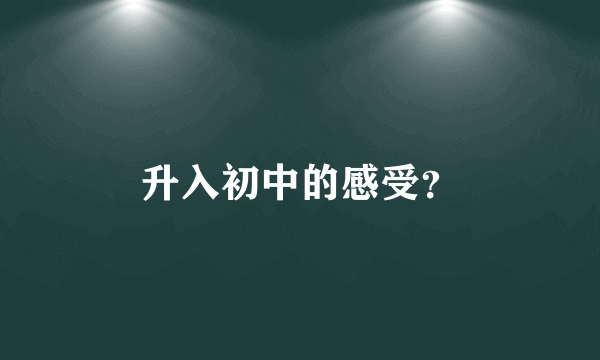升入初中的感受？