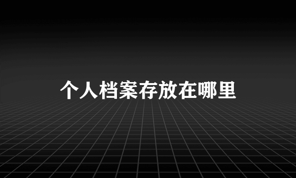 个人档案存放在哪里