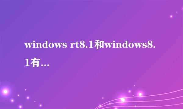 windows rt8.1和windows8.1有什么区别？