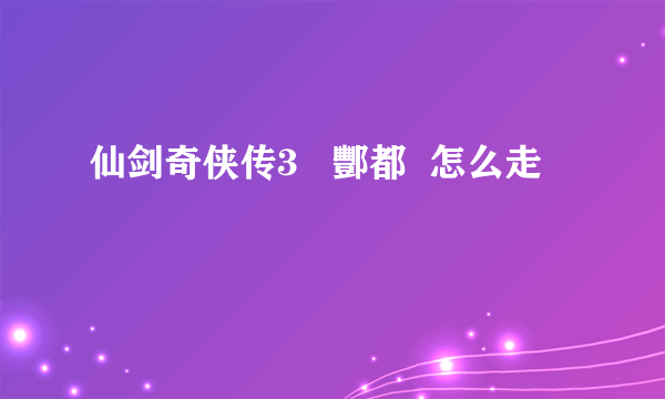 仙剑奇侠传3   酆都  怎么走