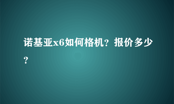 诺基亚x6如何格机？报价多少？