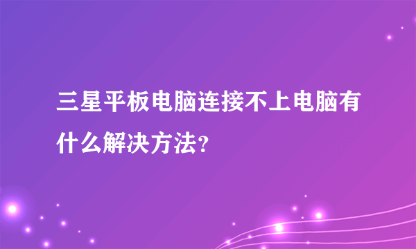 三星平板电脑连接不上电脑有什么解决方法？