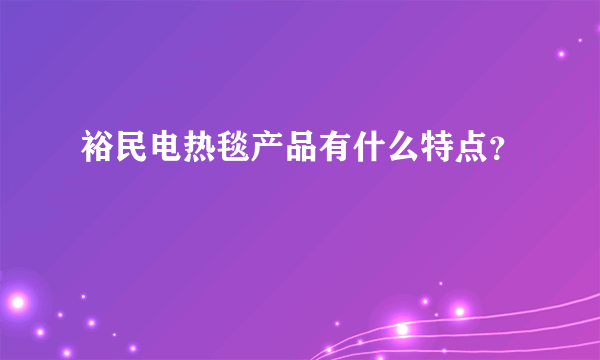 裕民电热毯产品有什么特点？