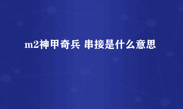 m2神甲奇兵 串接是什么意思