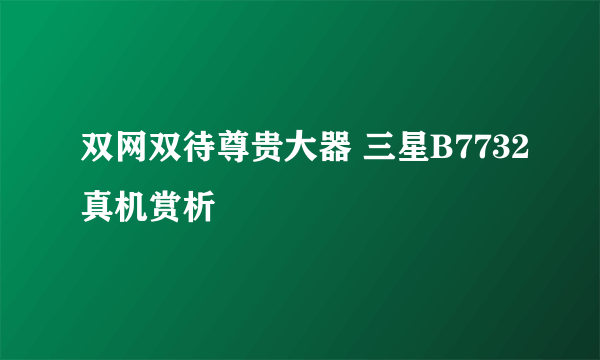 双网双待尊贵大器 三星B7732真机赏析
