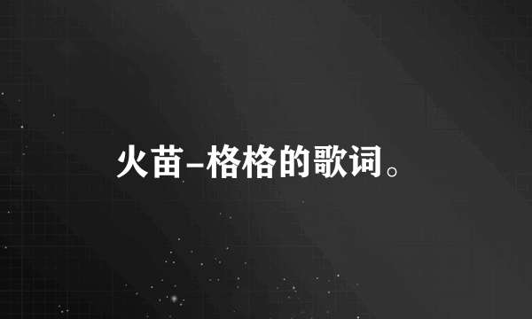火苗-格格的歌词。