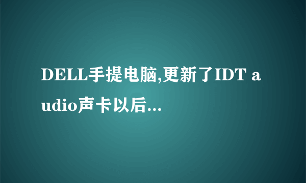 DELL手提电脑,更新了IDT audio声卡以后,没声音了
