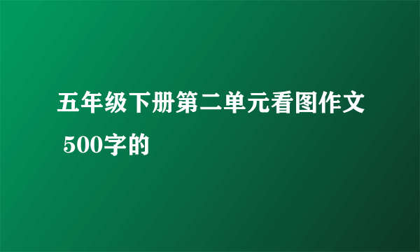 五年级下册第二单元看图作文 500字的