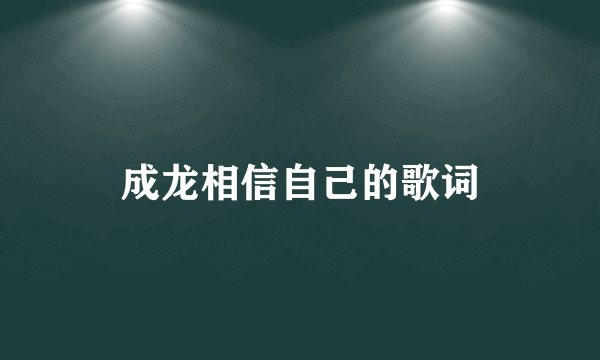 成龙相信自己的歌词