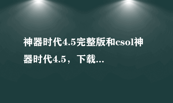 神器时代4.5完整版和csol神器时代4.5，下载哪个比较好？