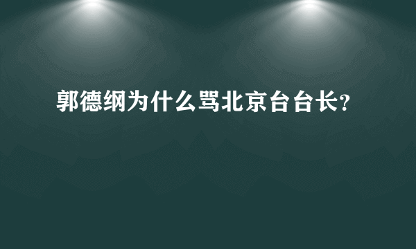 郭德纲为什么骂北京台台长？