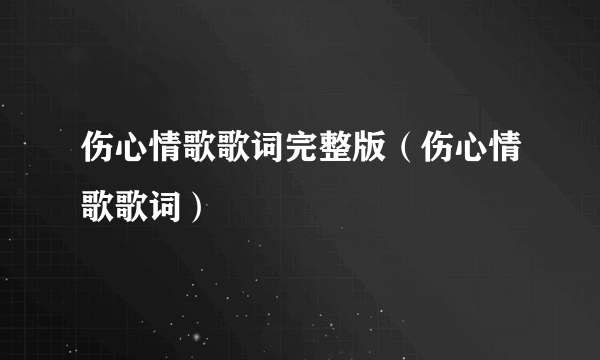伤心情歌歌词完整版（伤心情歌歌词）