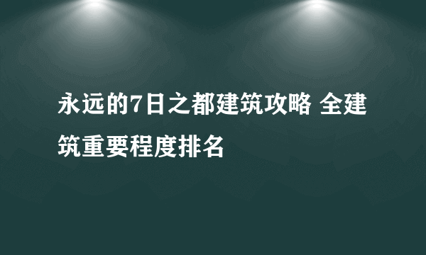 永远的7日之都建筑攻略 全建筑重要程度排名