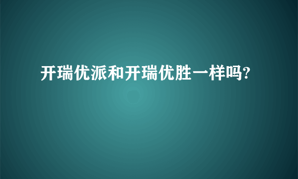 开瑞优派和开瑞优胜一样吗?