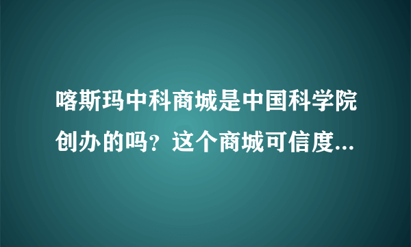 喀斯玛中科商城是中国科学院创办的吗？这个商城可信度高不高？