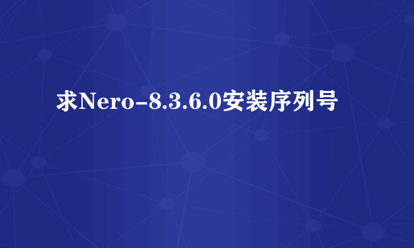 求Nero-8.3.6.0安装序列号