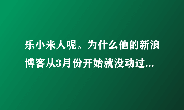 乐小米人呢。为什么他的新浪博客从3月份开始就没动过。。。凉生会有4 么