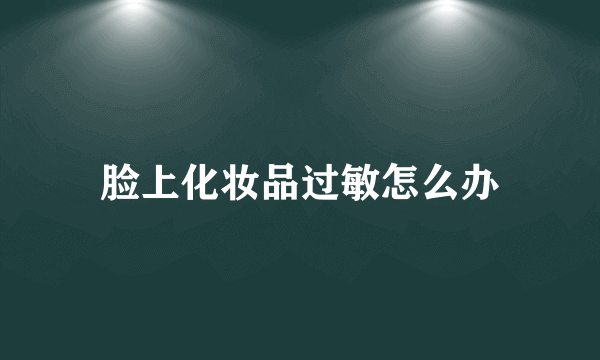 脸上化妆品过敏怎么办
