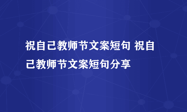 祝自己教师节文案短句 祝自己教师节文案短句分享
