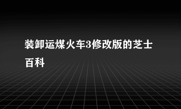 装卸运煤火车3修改版的芝士百科