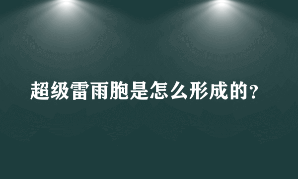 超级雷雨胞是怎么形成的？