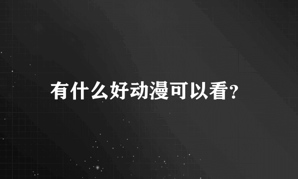 有什么好动漫可以看？