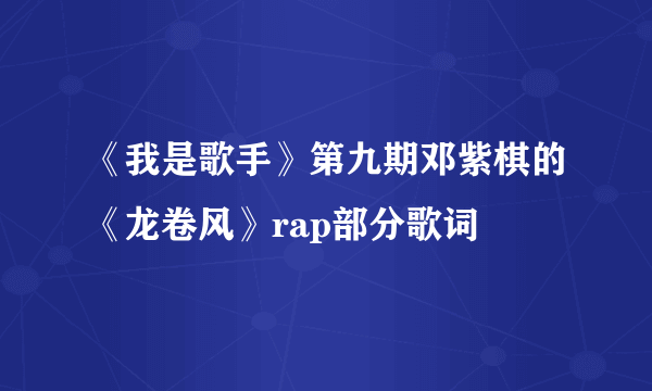 《我是歌手》第九期邓紫棋的《龙卷风》rap部分歌词