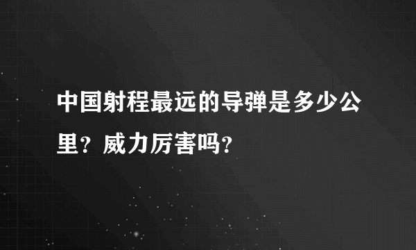 中国射程最远的导弹是多少公里？威力厉害吗？