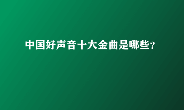 中国好声音十大金曲是哪些？