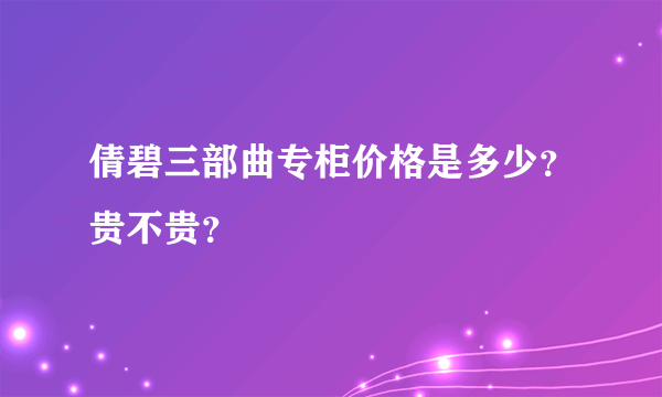 倩碧三部曲专柜价格是多少？贵不贵？