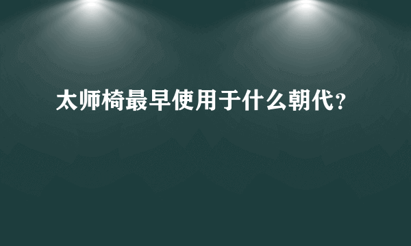 太师椅最早使用于什么朝代？