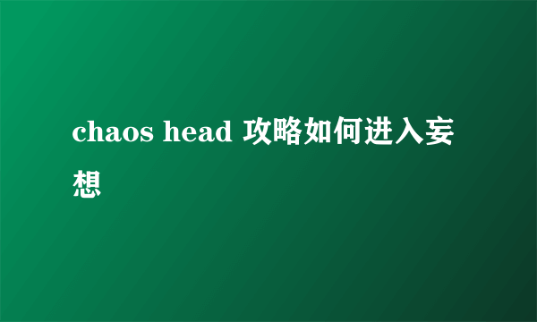 chaos head 攻略如何进入妄想