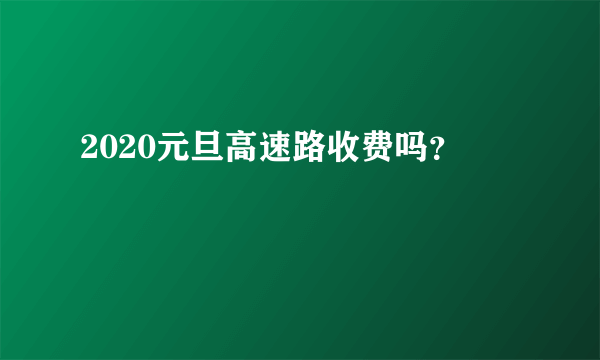 2020元旦高速路收费吗？
